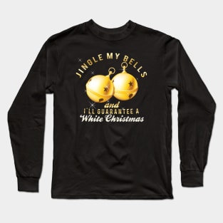 Jingle my bells and I'll guarantee a White Christmas. Long Sleeve T-Shirt